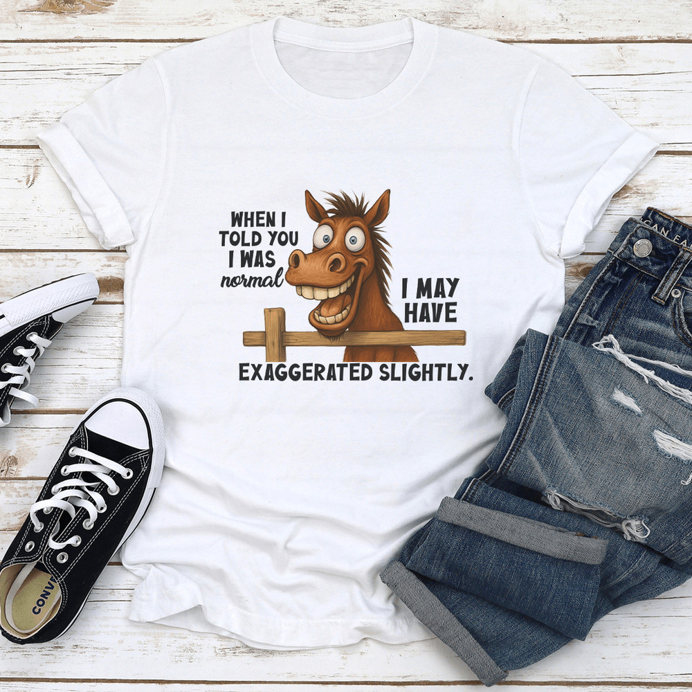 When I Told You I Was Normal I May Have Exaggerated Slightly Tee 1