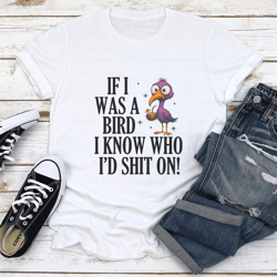 if i was a bird i know who i'd s-ht on tee