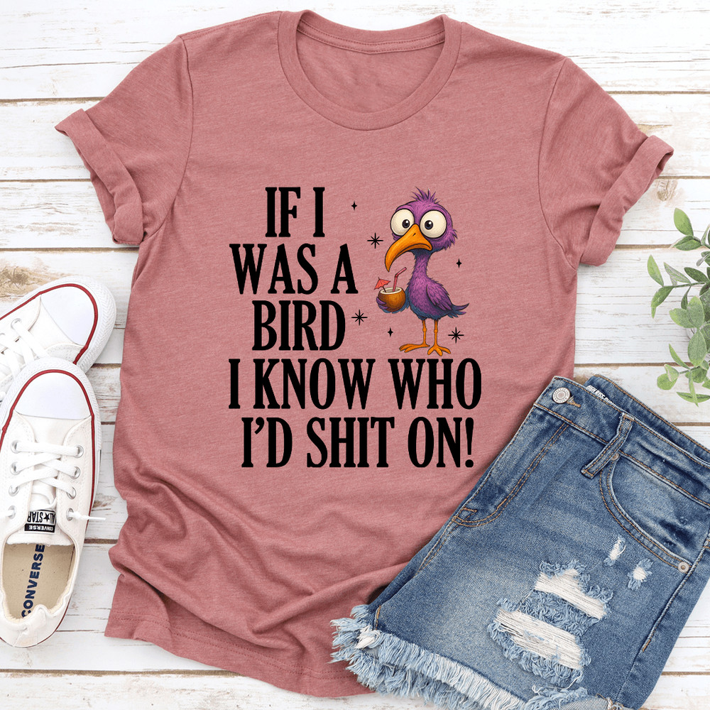 If I Was A Bird I Know Who Id Sht On Tee 3