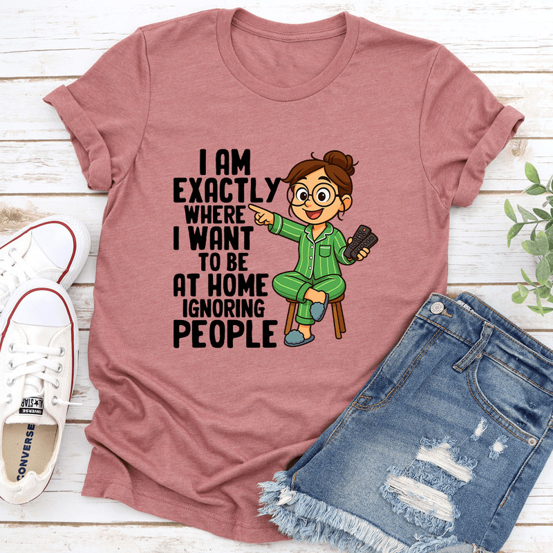 I Am Exactly Where I Want To Be At Home Ignoring People Tee 3