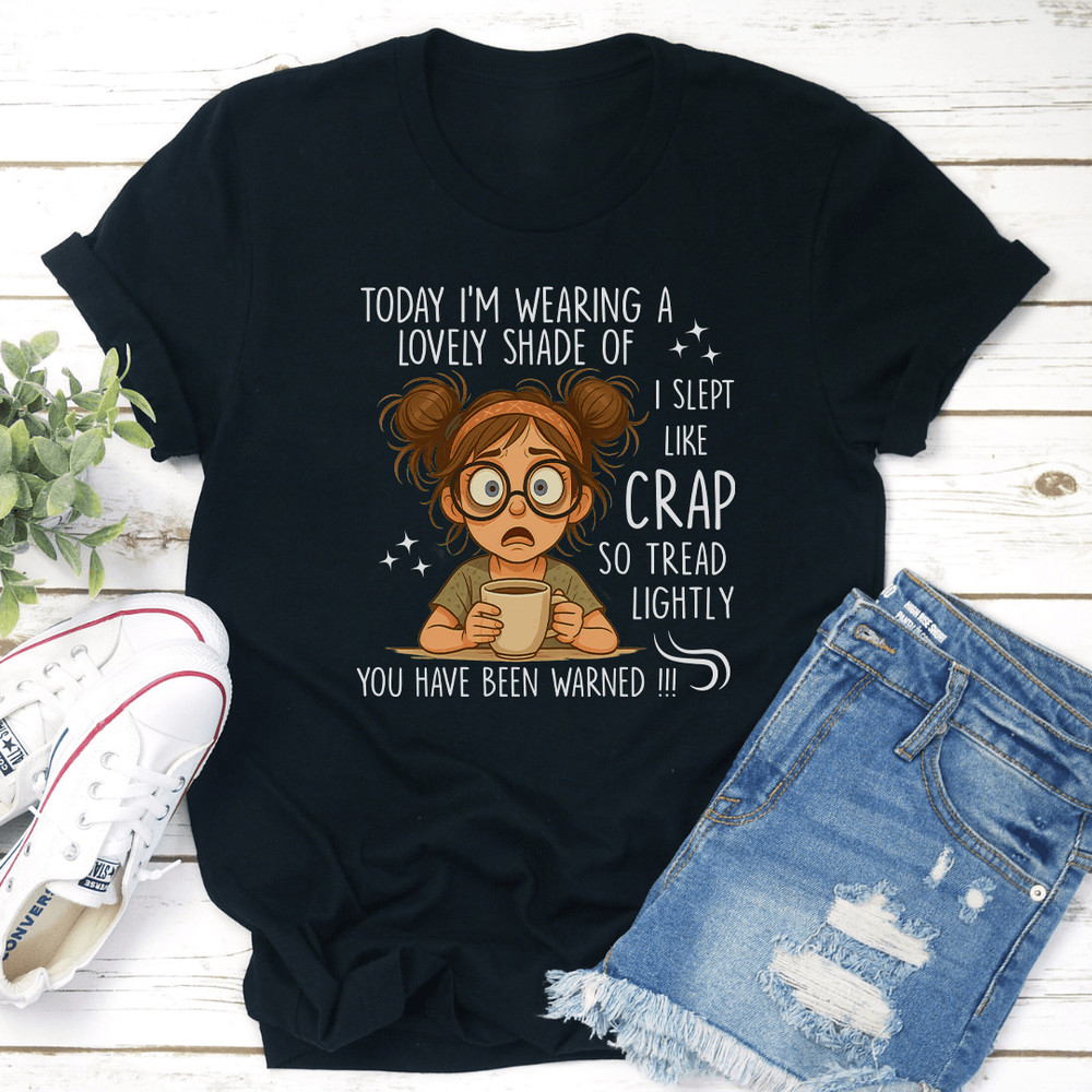 Today Im Wearing A Lovely Shade Of I Slept Like Crap So Tread Lightly Tee 3