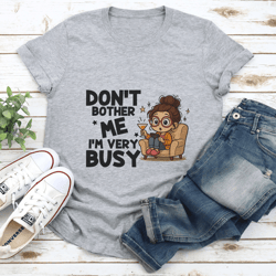 don't bother me i’m very busy tee