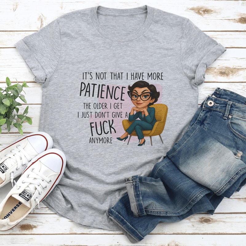 It’s Not That I Have More Patience The Older I Get Tee