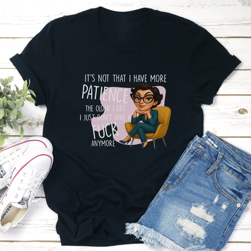 It’s Not That I Have More Patience The Older I Get Tee
