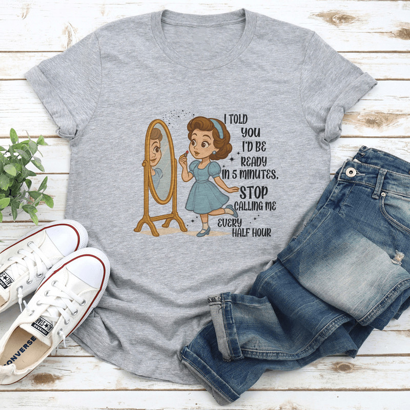 I Told You Id Be Ready In 5 Minutes Stop Calling Me Every Half Hour Tee 2