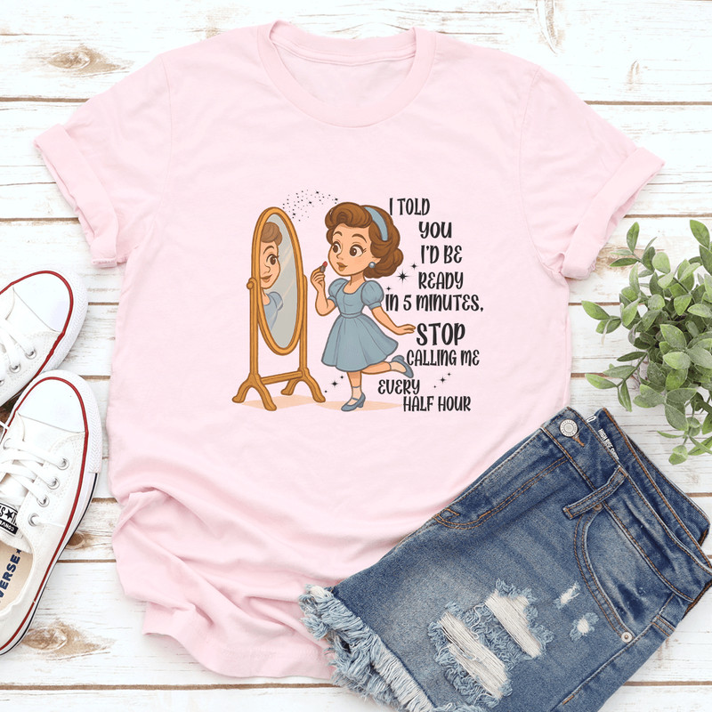I Told You Id Be Ready In 5 Minutes Stop Calling Me Every Half Hour Tee 0