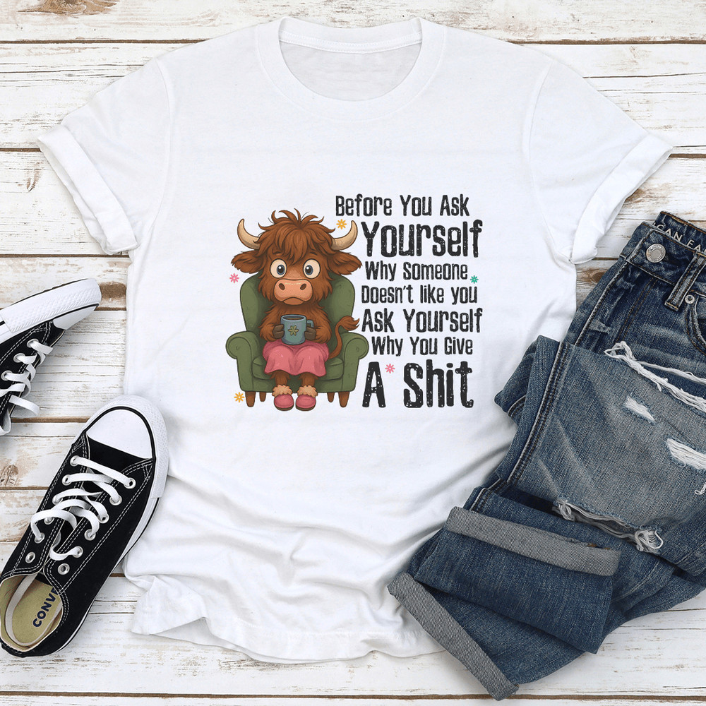 Before You Ask Yourself Why Some Doesnt Like You Ask Yourself Tee 0