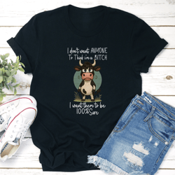 i do't want anyone to think i'm a b-tch i want them to be 100 sure tee