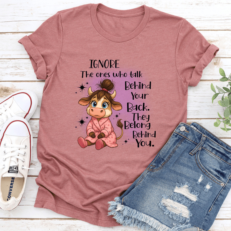Ignore The Ones Who Talk Behind Your Back They Belong Behind You Tee 0
