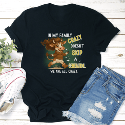 in my family crazy doesn't skip a generation we are all crazy tee