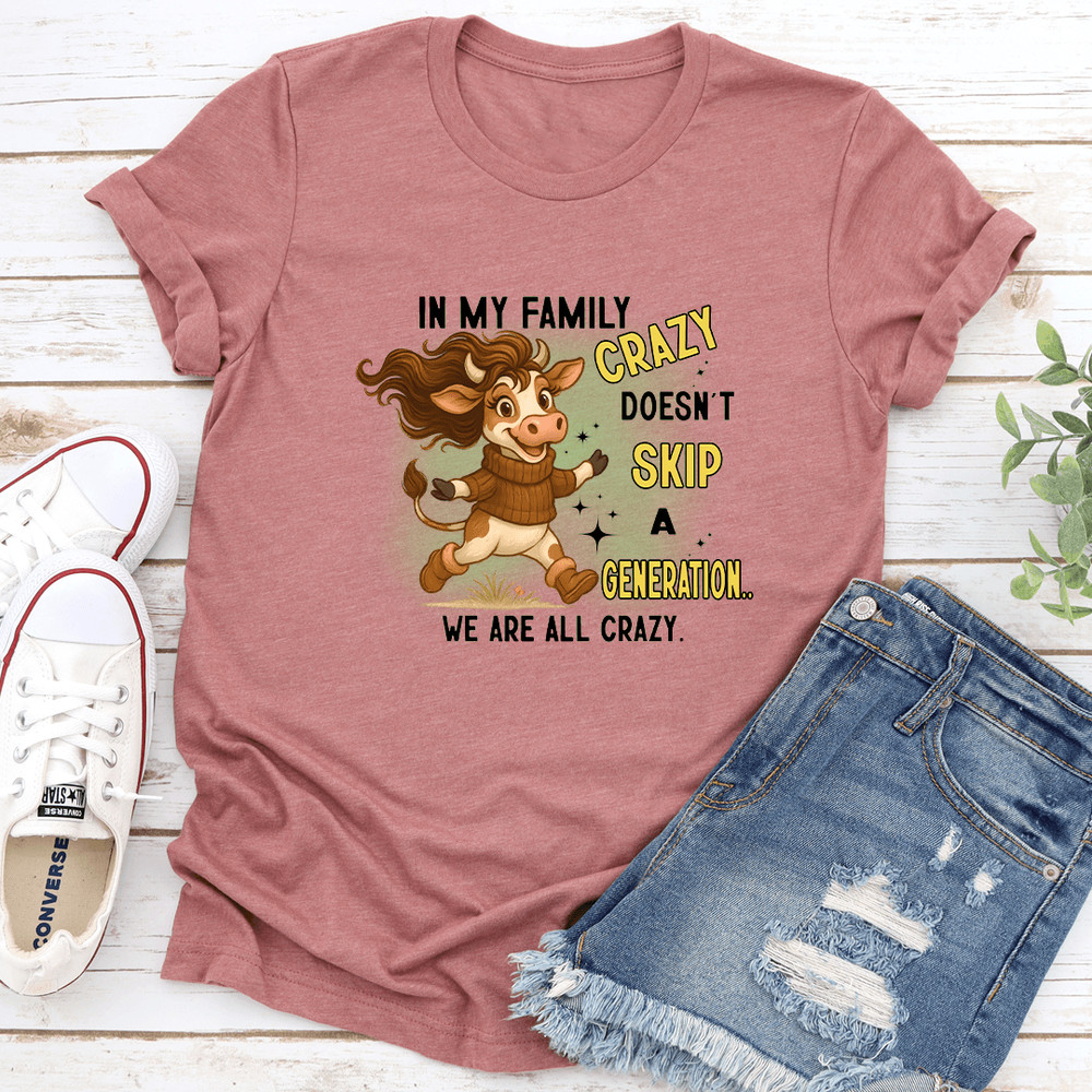 In My Family Crazy Doesnt Skip A Generation We Are All Crazy Tee 3