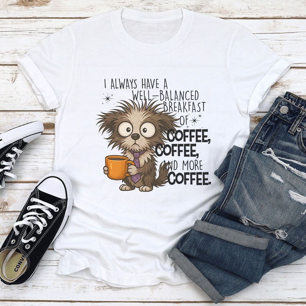 I Always Have A Well Balanced Breakfast Of Coffee Coffee Tee 1