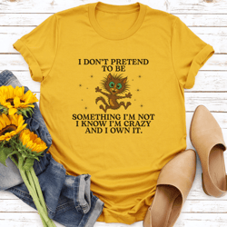 i don't pretend to be something i’m not i know tee