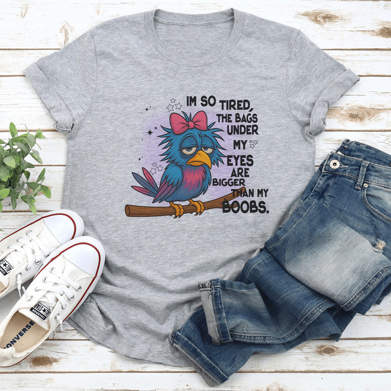 Im So Tired The Bags Under My Eyes Ere Bigger Than My Boobs Tee 0