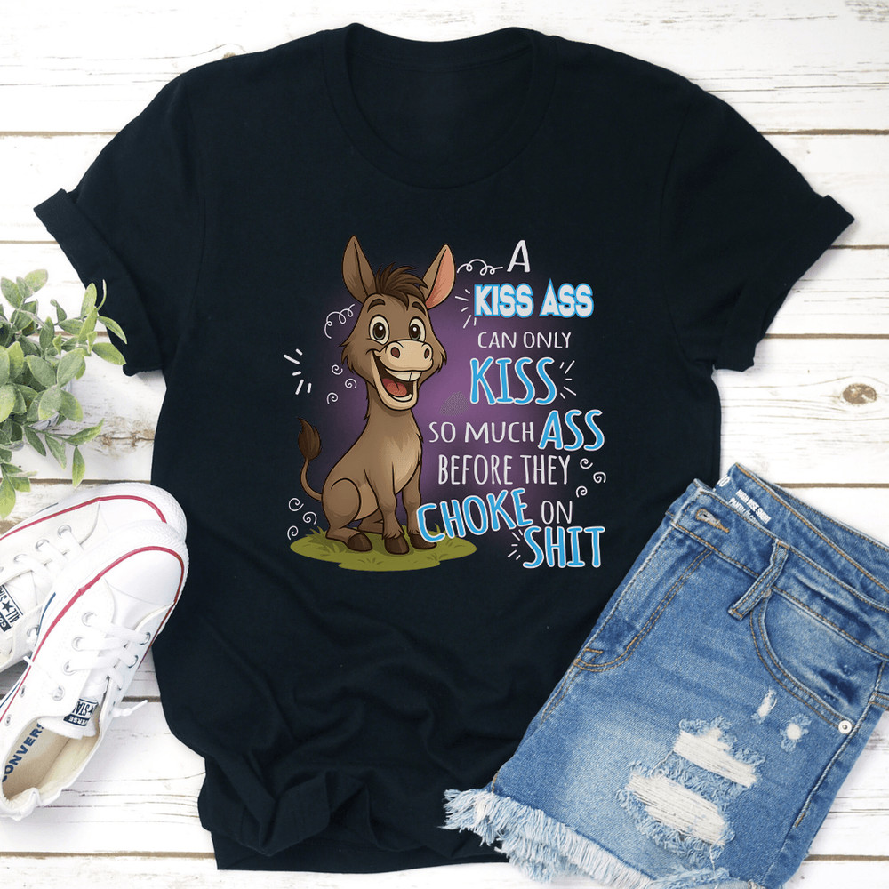 A Kiss Ass Can Only Kiss So Much Ass Before They Choke On S-it Tee