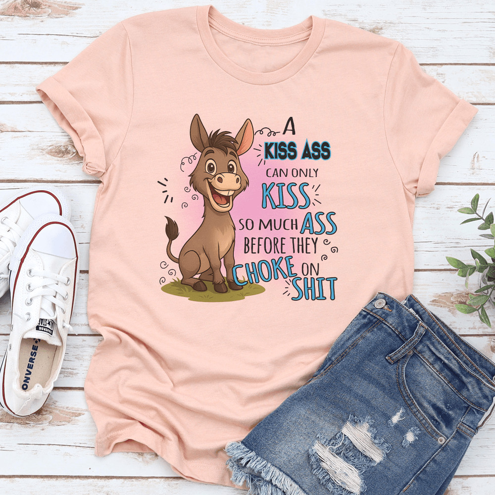 A Kiss Ass Can Only Kiss So Much Ass Before They Choke On S-it Tee