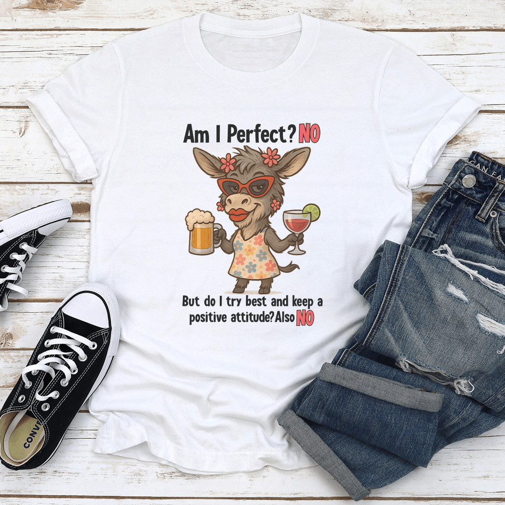 Am I Perfect No But Do A Try Best And Keep A Positive Attitude Also No Tee 0