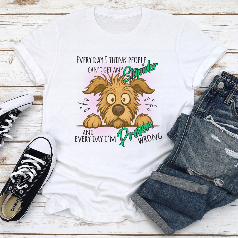 Every Day I Think People Cant Get Any Stupider Tee 1