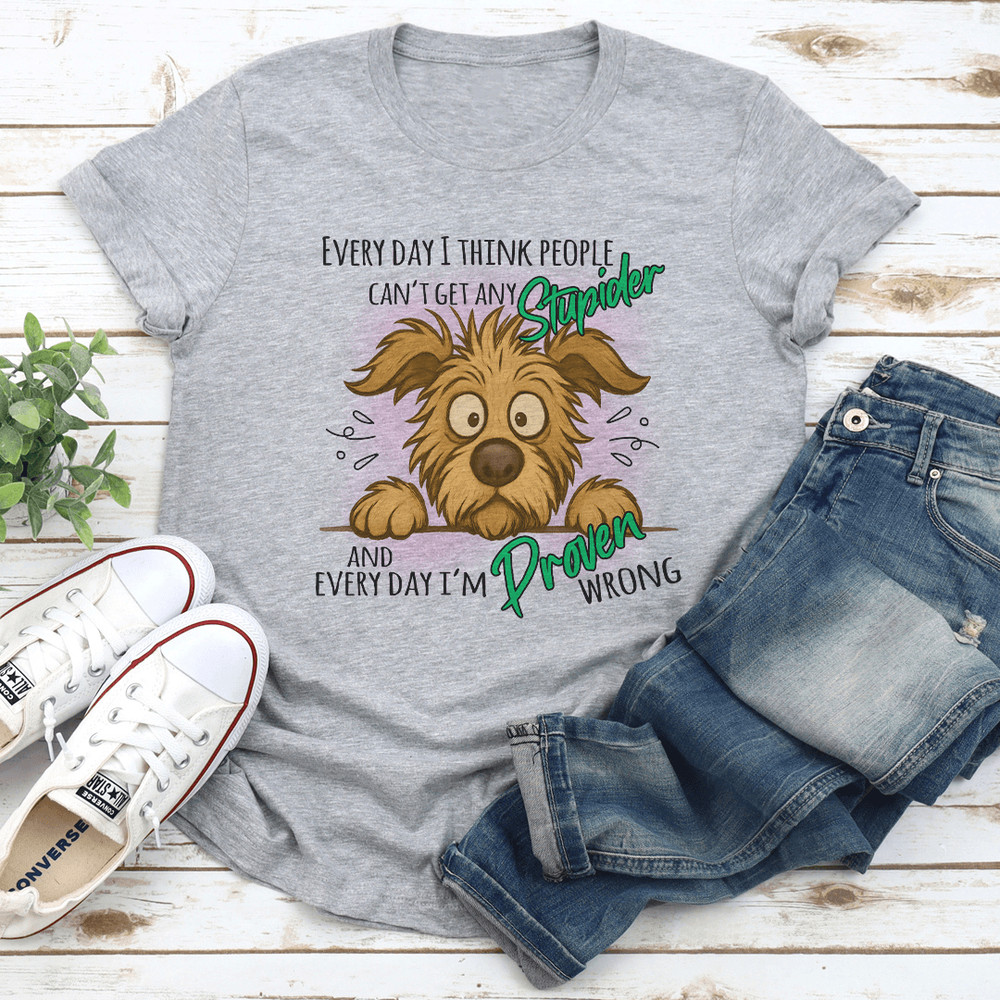 Every Day I Think People Cant Get Any Stupider Tee 0