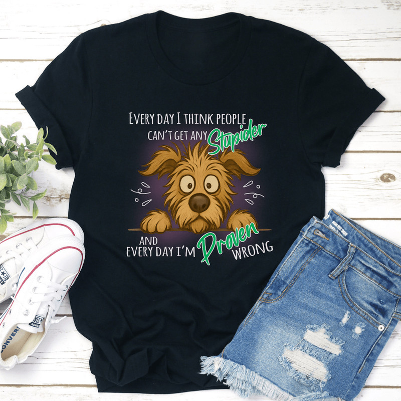 Every Day I Think People Cant Get Any Stupider Tee 2