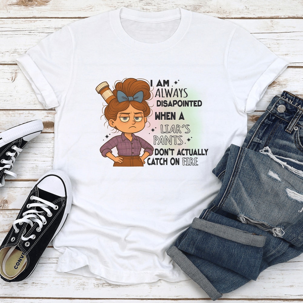 I Am Always Disapointed When A Liars Pants Dont Actually Catch On Fire Tee 0