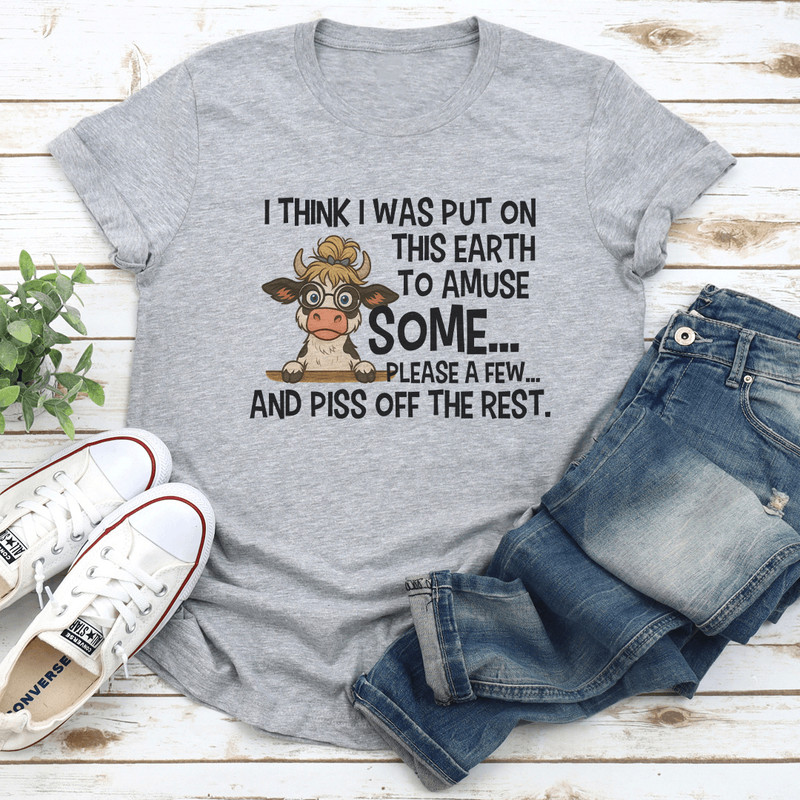 I Think I Was Put On This Earth To Amuse Some Please A Few Tee 2