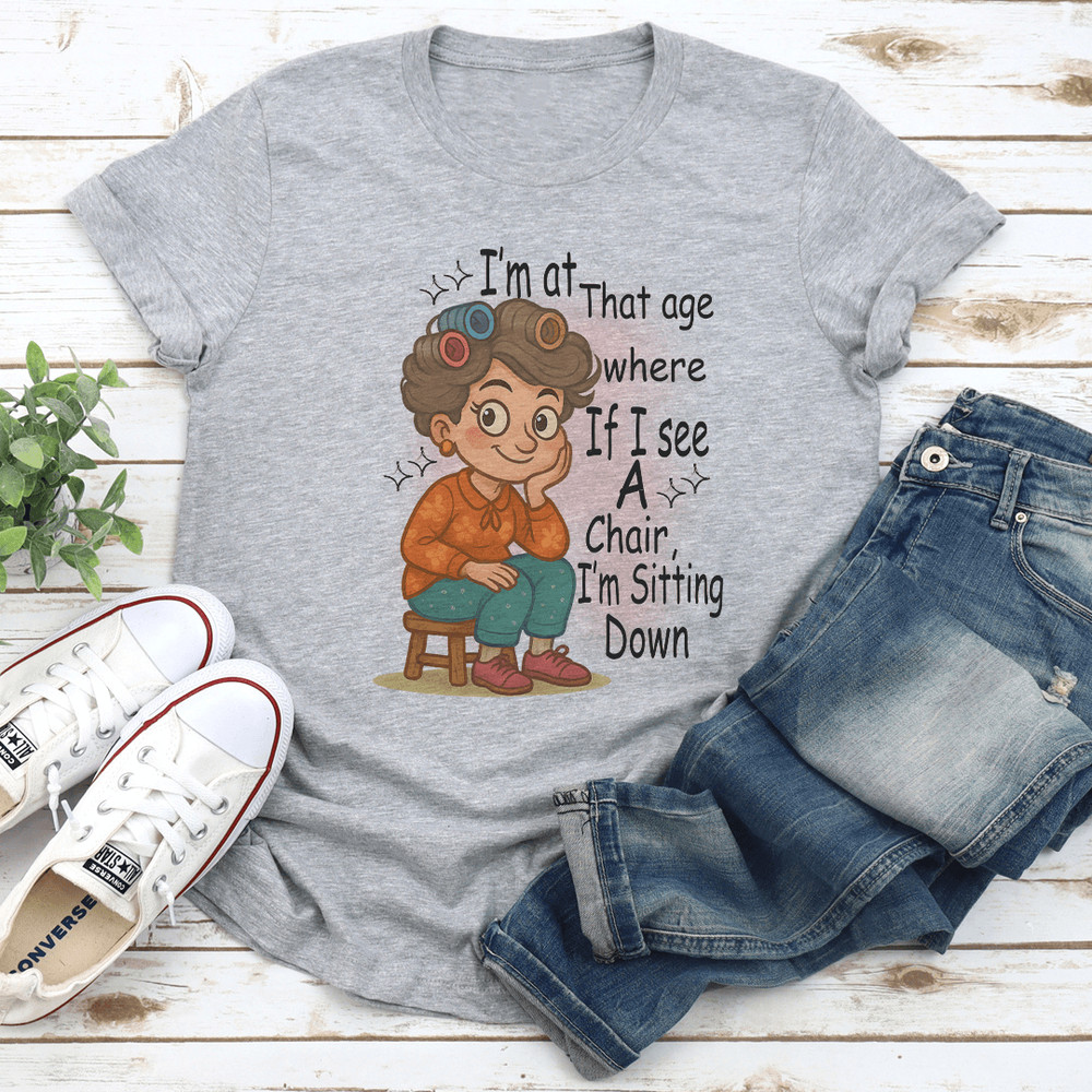 Im At That Age Where If I See A Chair Im Sitting Down Tee 0