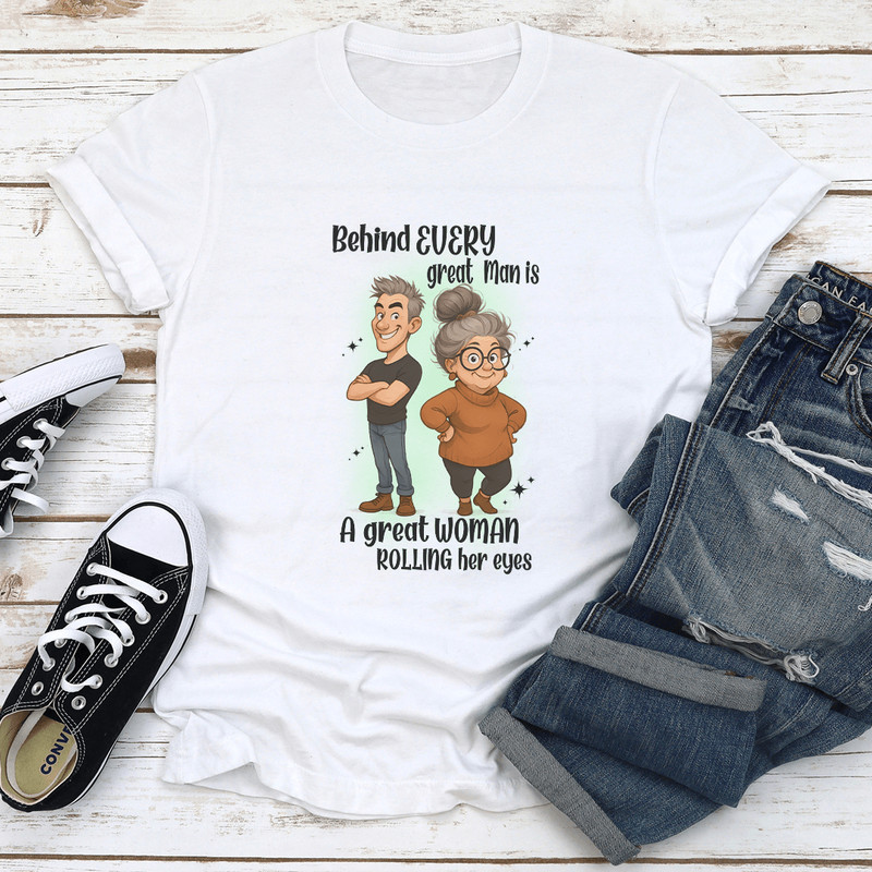 Behind Every Great Man Is A Great Woman Rolling Her Eyes Tee 0