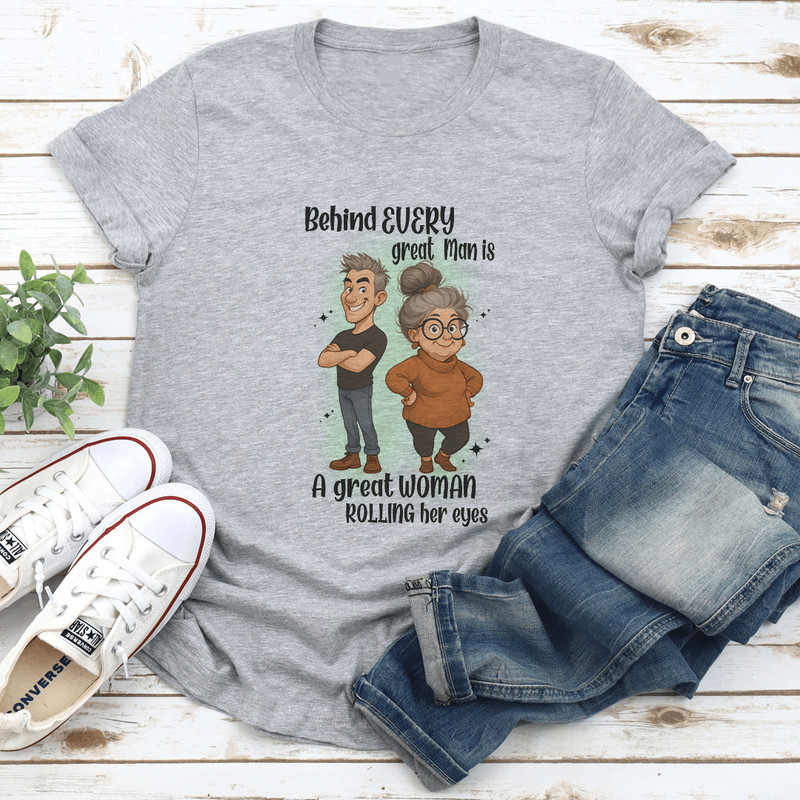 Behind Every Great Man Is A Great Woman Rolling Her Eyes Tee 1