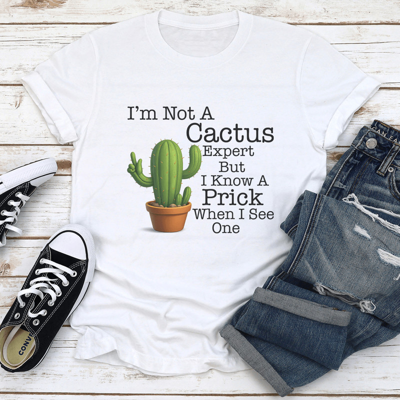 Im Not A Cactus Expert But I Know A Prick When I See One Tee 1