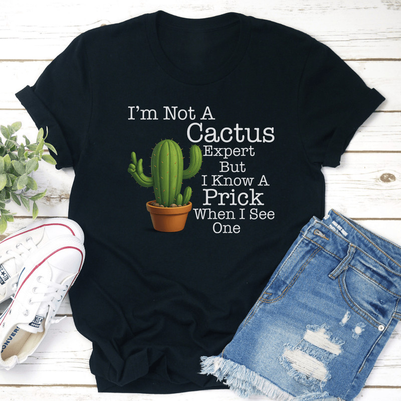 Im Not A Cactus Expert But I Know A Prick When I See One Tee 3