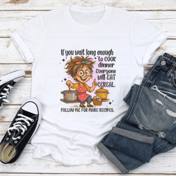 if you wait long enough to cook dinner everyone will eat cereal tee