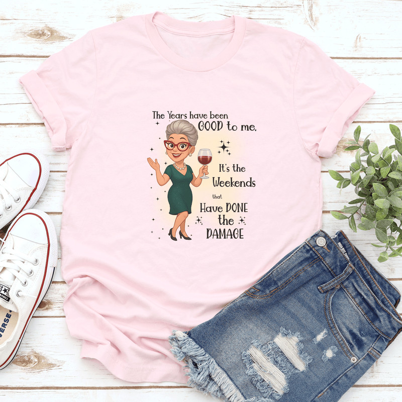 The Years Have Been Good To Me Its The Weekends That Have Done The Damage Tee 0