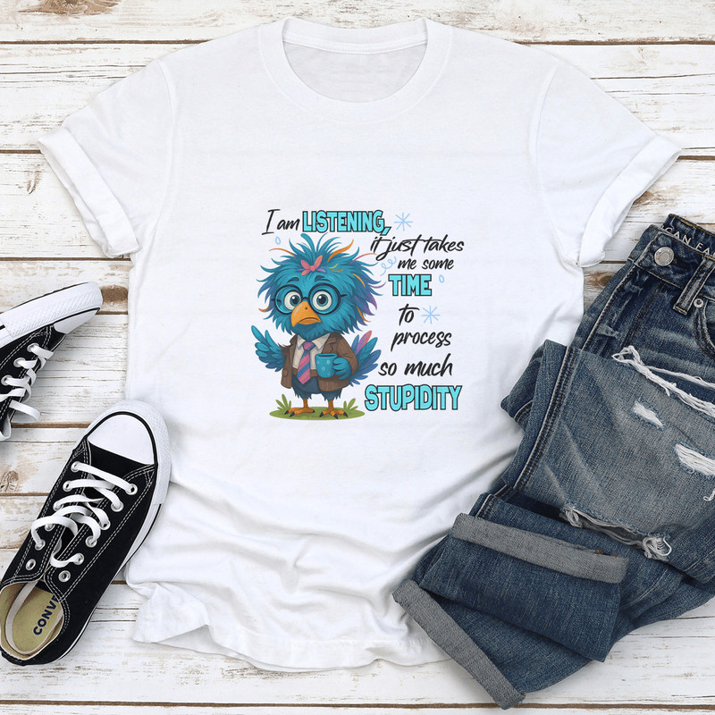 I Am Listening It Just Takes Me Some Time To Process So Much Stupidity Tee 0