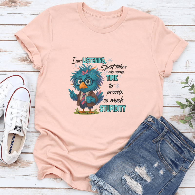 I Am Listening It Just Takes Me Some Time To Process So Much Stupidity Tee 3