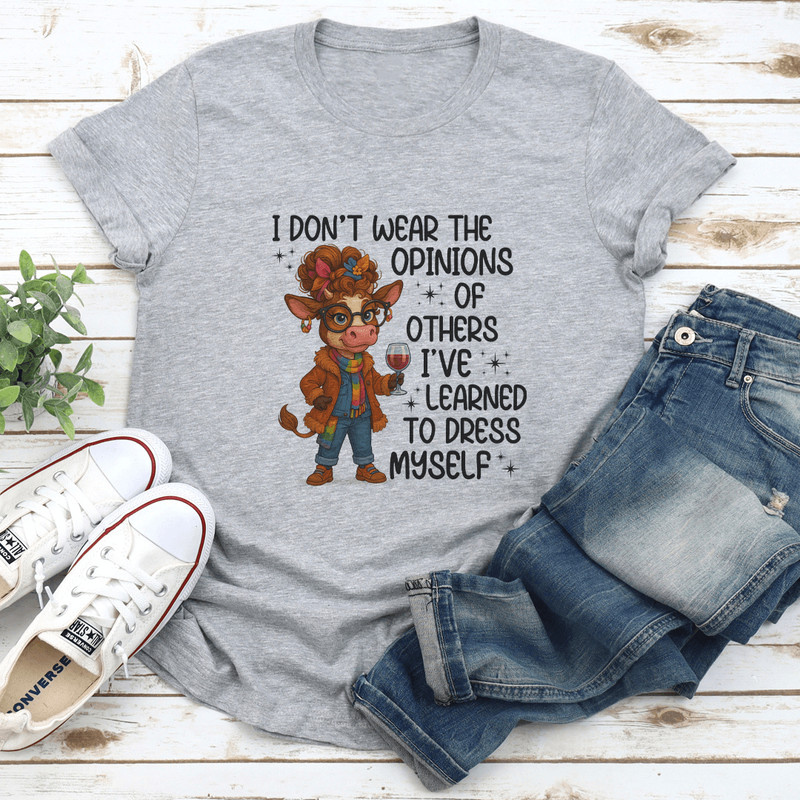 I Dont Wear The Opinions Of Others Ive Learned To Dress Myself Tee 0