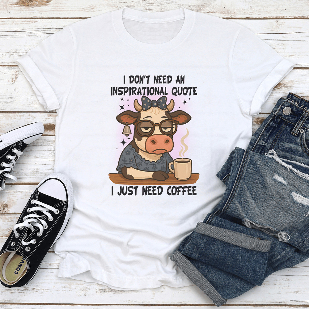 I Dont Need An Inspirational Quote I Just Need Coffee Tee 1