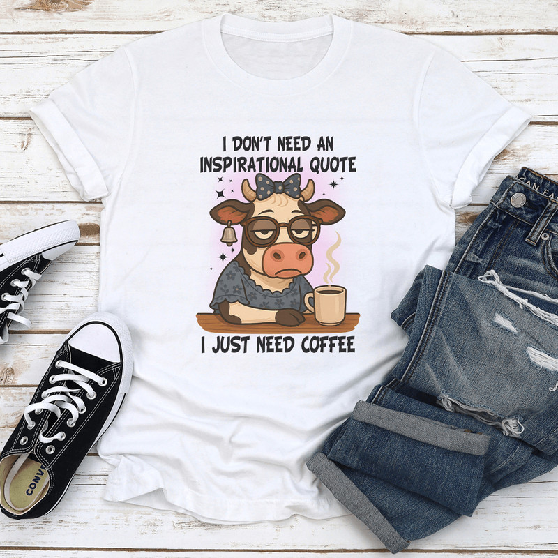 I Dont Need An Inspirational Quote I Just Need Coffee Tee 1