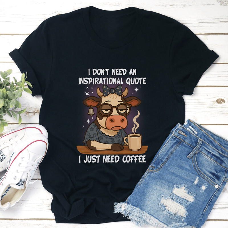 I Dont Need An Inspirational Quote I Just Need Coffee Tee 3