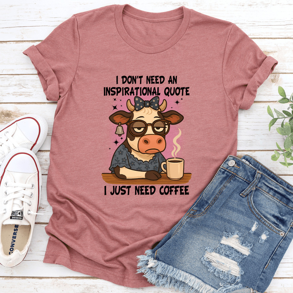I Dont Need An Inspirational Quote I Just Need Coffee Tee 0