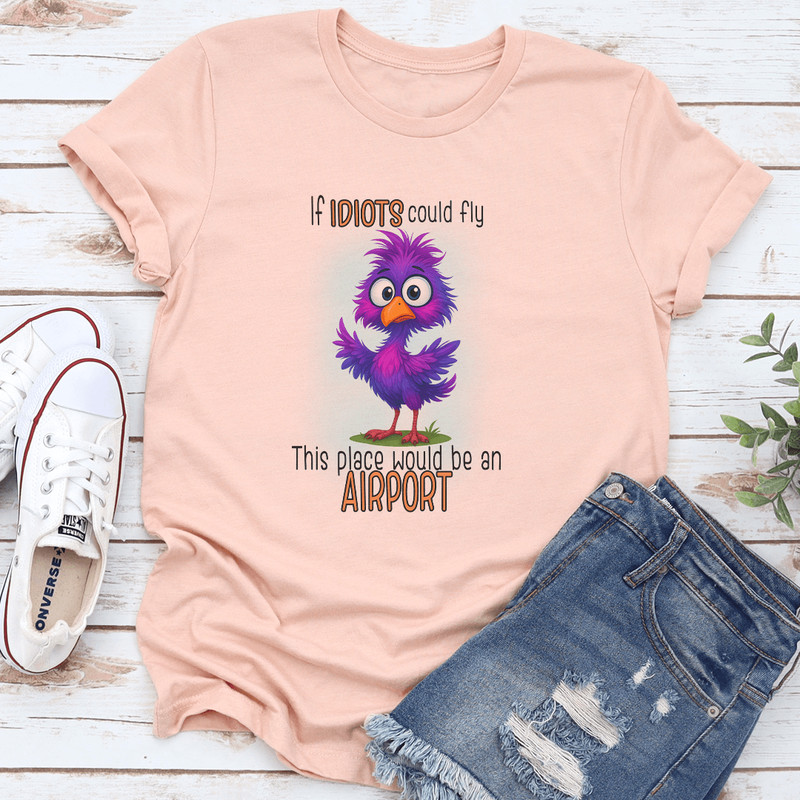 If Idiots Could Fly This Place Would Be An Airport Tee 3