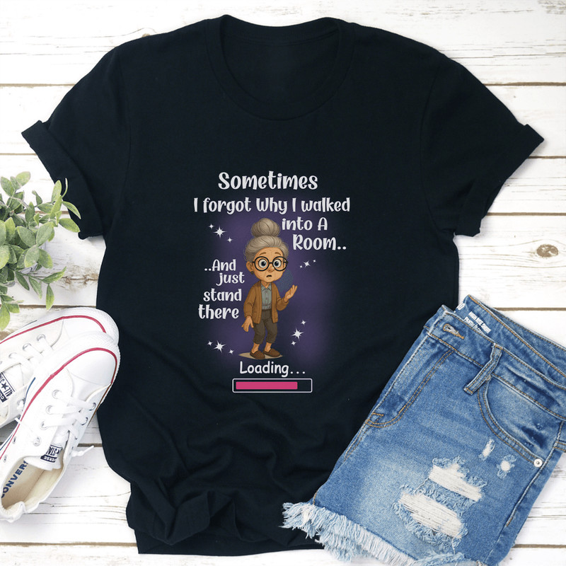 Sometimes I Forgot Why I Walked Into A Room And Just Stand There Tee 2