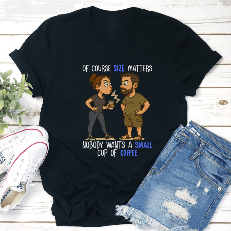 Of Course Size Matters Nobody Wants A Small Cup Of Coffee Tee 2