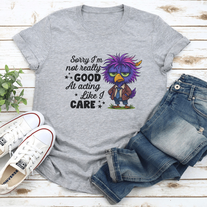 Sorry Im Not Really Good At Acting Like I Care Tee 2
