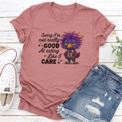 sorry i'm not really good at acting like i care tee