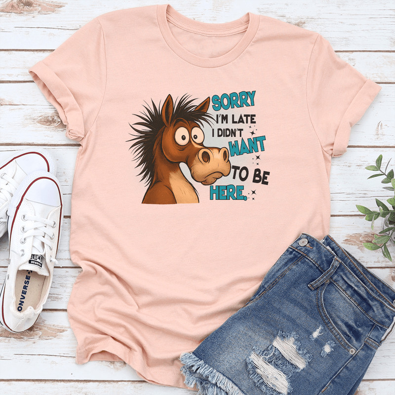 Sorry Im Late I Didnt Want To Be Here Tee 1