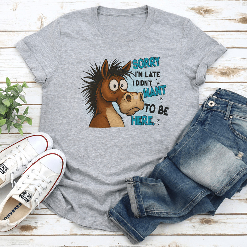 Sorry Im Late I Didnt Want To Be Here Tee 2