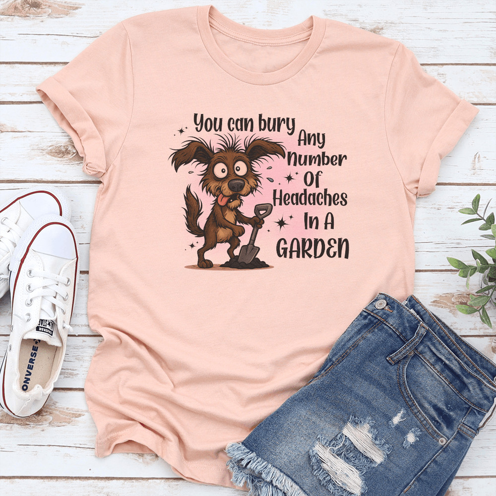 You Can Bury Any Number Of Headaches In A Garden Tee 1