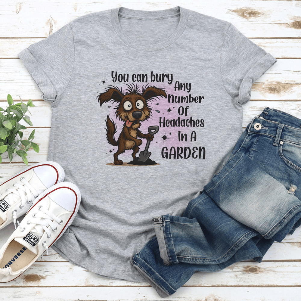 You Can Bury Any Number Of Headaches In A Garden Tee 2