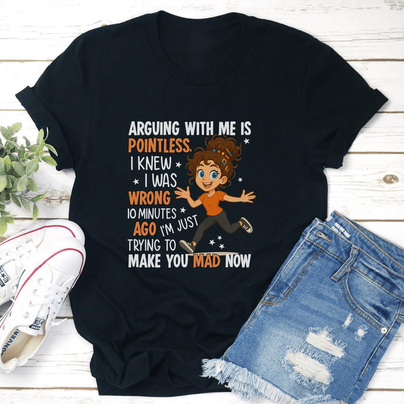 Arguing With Me Is Pointless I Knew I Was Wrong 10 Minutes Ago Tee 2